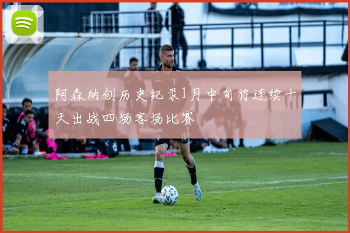 阿森纳创历史纪录1月中旬将连续十天出战四场客场比赛