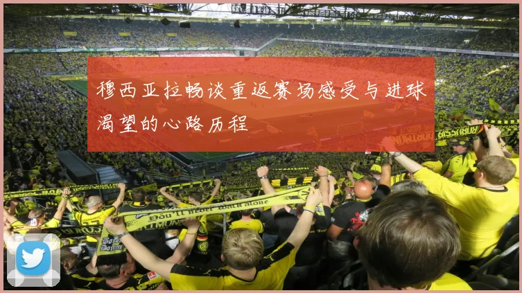 穆西亚拉畅谈重返赛场感受与进球渴望的心路历程