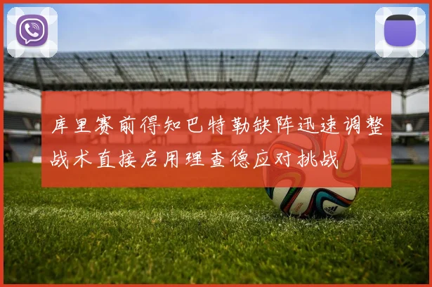 库里赛前得知巴特勒缺阵迅速调整战术直接启用理查德应对挑战