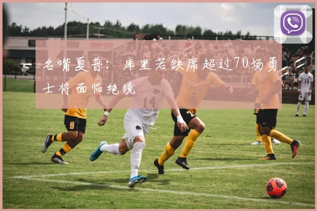 名嘴夏普：库里若缺席超过70场勇士将面临绝境