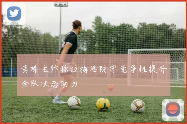 黄蜂主帅称拉梅洛防守竞争性提升全队状态助力