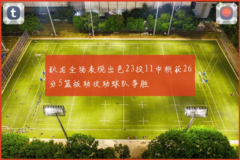 狄龙全场表现出色23投11中斩获26分5篮板助攻助球队争胜